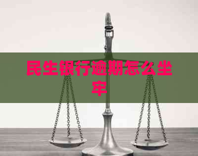 民生银行逾期怎么坐牢