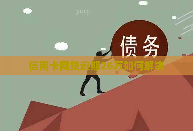 信用卡网贷逾期26万如何解决