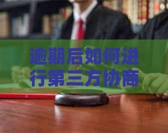 逾期后如何进行第三方协商还款