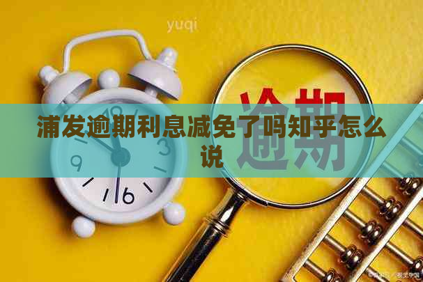 浦发逾期利息减免了吗知乎怎么说