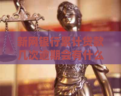 新网银行累计贷款几次逾期会有什么影响