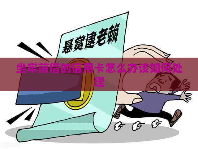 坐牢前借的信用卡怎么办该如何处理