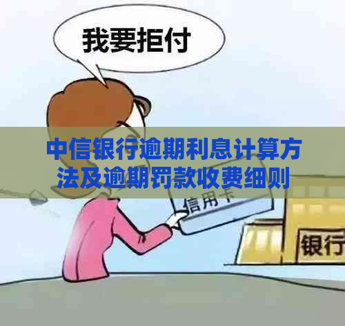 中信银行逾期利息计算方法及逾期罚款收费细则
