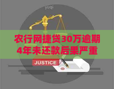 农行网捷贷30万逾期4年未还款后果严重吗