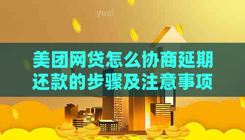 美团网贷怎么协商延期还款的步骤及注意事项