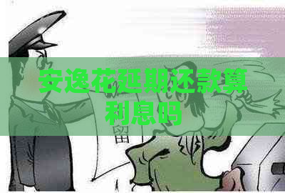 安逸花延期还款算利息吗