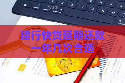 建行快贷延期还款一年几次合适