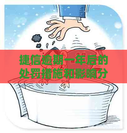 捷信逾期一年后的处罚措施和影响分析