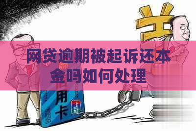 网贷逾期被起诉还本金吗如何处理