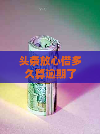 头条放心借多久算逾期了