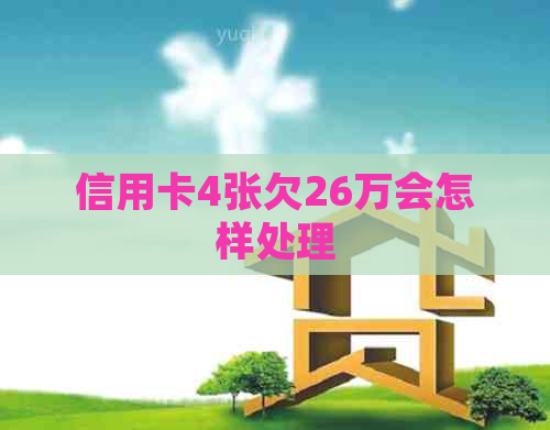 信用卡4张欠26万会怎样处理
