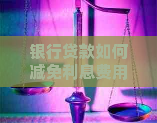 银行贷款如何减免利息费用