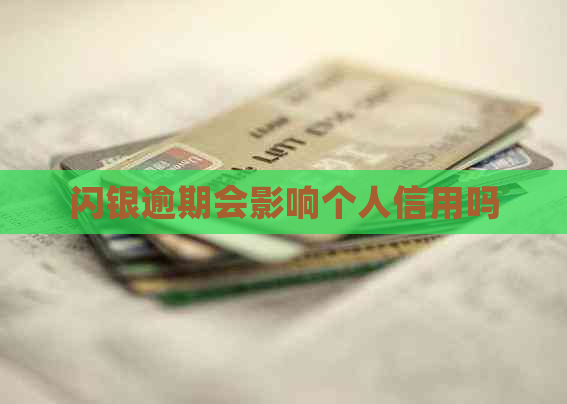 闪银逾期会影响个人信用吗