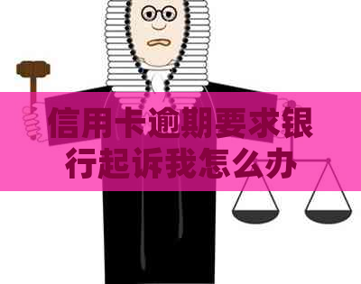 信用卡逾期要求银行起诉我怎么办