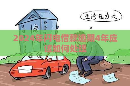 2024年闪电借款逾期4年应该如何处理
