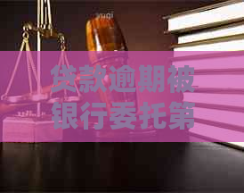 贷款逾期被银行委托第三方该怎么办