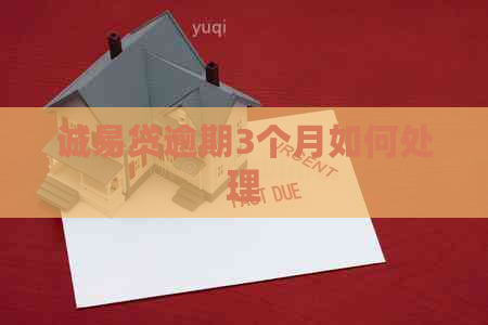 诚易贷逾期3个月如何处理