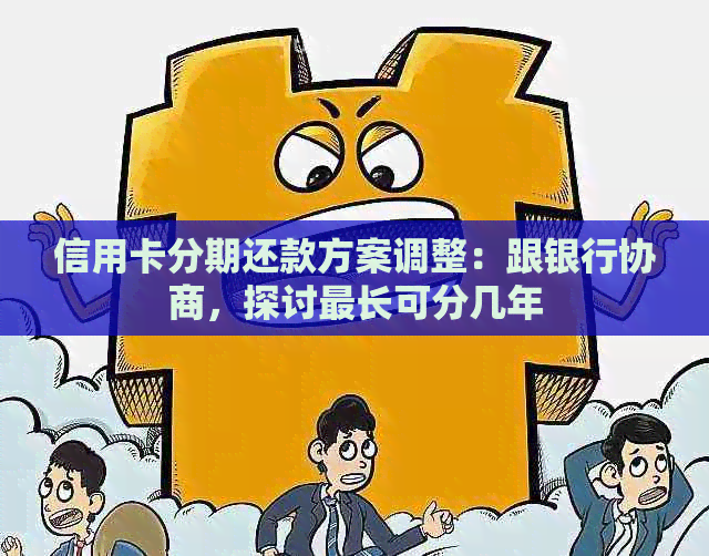 信用卡分期还款方案调整：跟银行协商，探讨最长可分几年