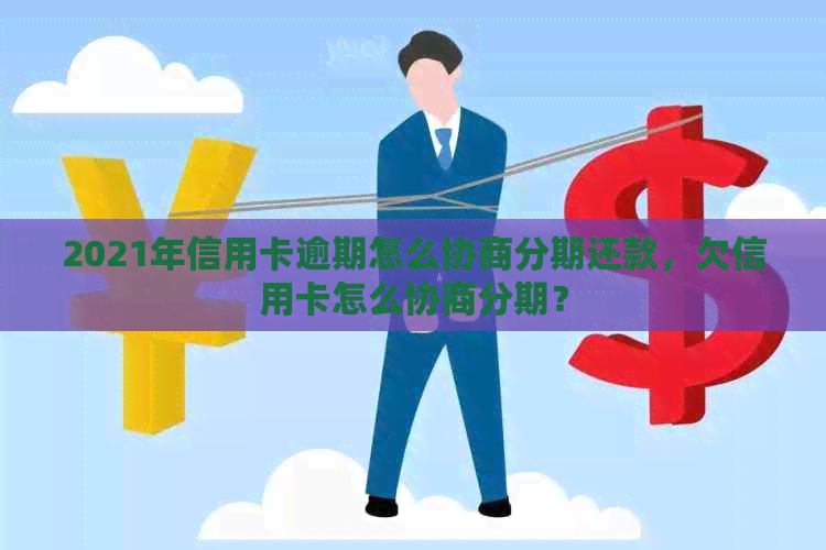 2021年信用卡逾期怎么协商分期还款，欠信用卡怎么协商分期？