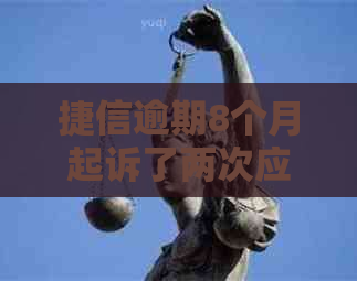 捷信逾期8个月起诉了两次应该怎么处理