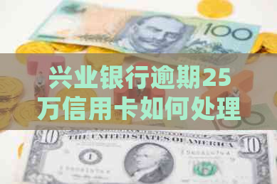 兴业银行逾期25万信用卡如何处理