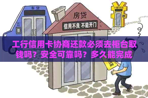 工行信用卡协商还款必须去柜台取钱吗？安全可靠吗？多久能完成？