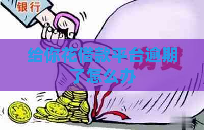 给你花借款平台逾期了怎么办