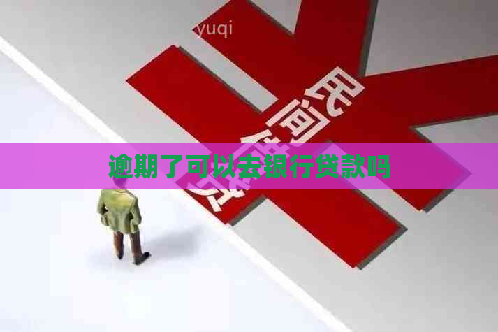 逾期了可以去银行贷款吗