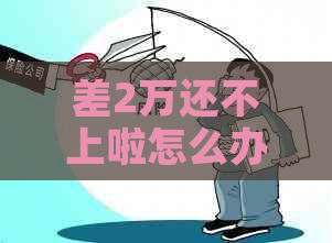 差2万还不上啦怎么办还款方法有哪些