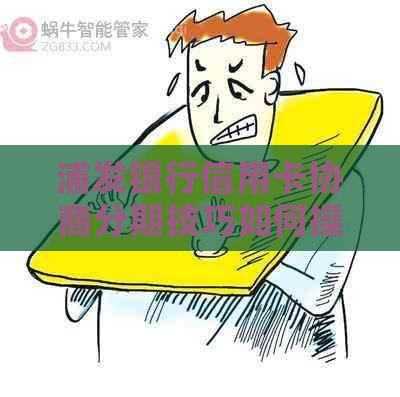 浦发银行信用卡协商分期技巧如何操作