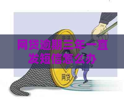 网贷逾期三年一直发短信怎么办