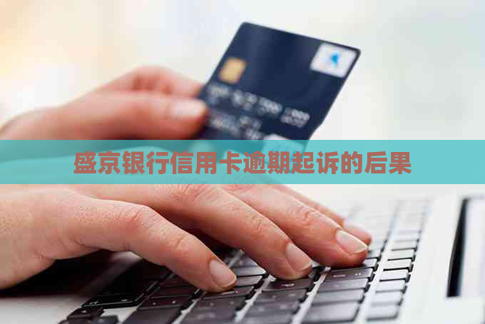 盛京银行信用卡逾期起诉的后果