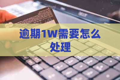 逾期1W需要怎么处理