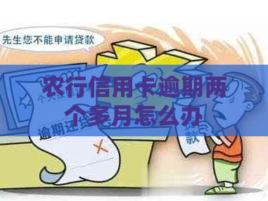 农行信用卡逾期两个多月怎么办