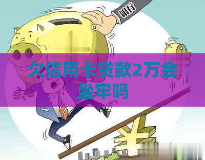 欠信用卡贷款2万会坐牢吗