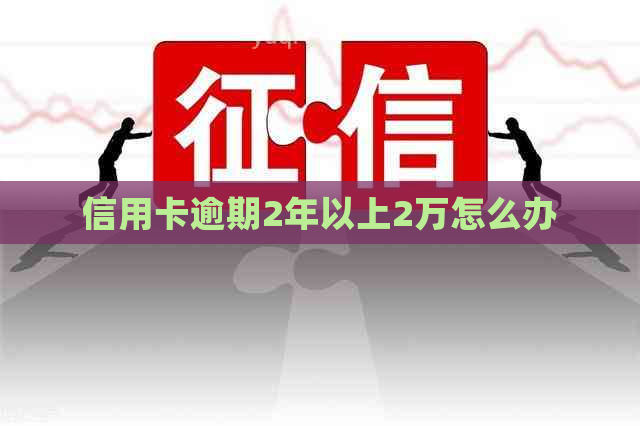 信用卡逾期2年以上2万怎么办