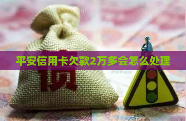 平安信用卡欠款2万多会怎么处理