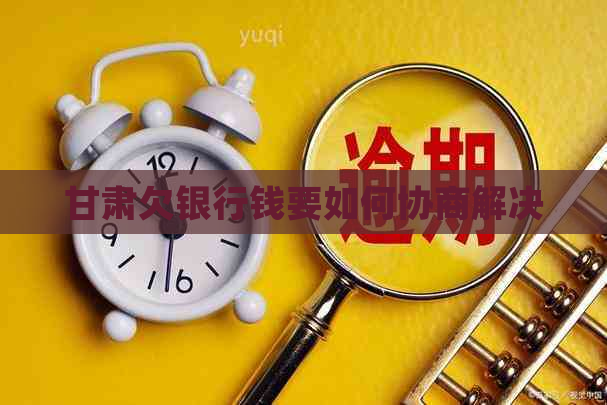 甘肃欠银行钱要如何协商解决