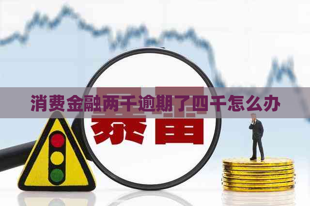 消费金融两千逾期了四千怎么办
