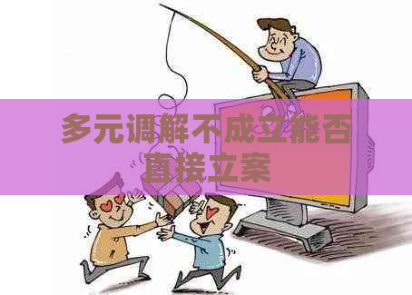 多元调解不成立能否直接立案