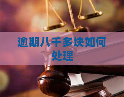 逾期八千多块如何处理