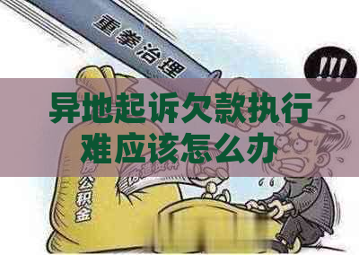 异地起诉欠款执行难应该怎么办