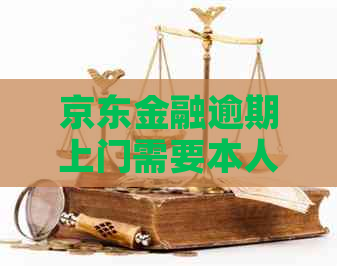 京东金融逾期上门需要本人同意吗