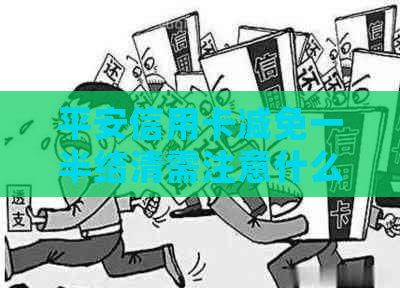 平安信用卡减免一半结清需注意什么事项
