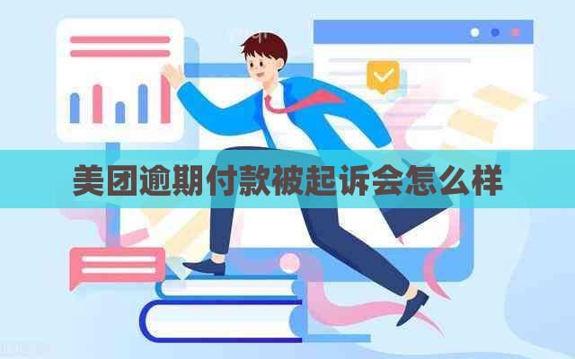 美团逾期付款被起诉会怎么样