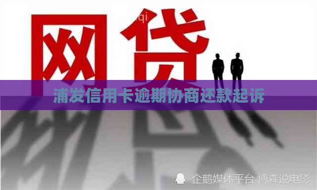 浦发信用卡逾期协商还款起诉
