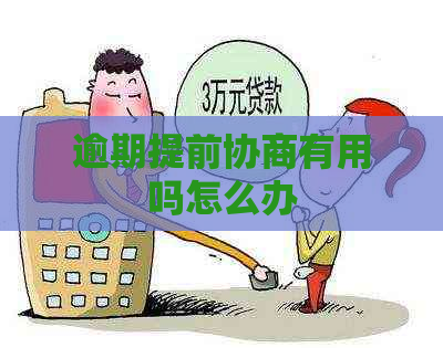 逾期提前协商有用吗怎么办