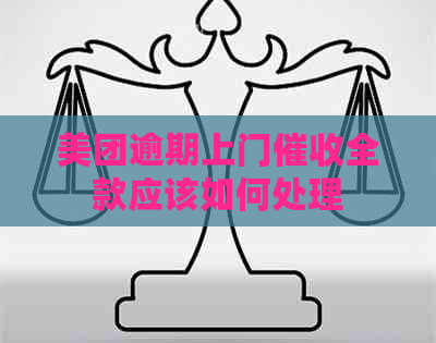 美团逾期上门全款应该如何处理