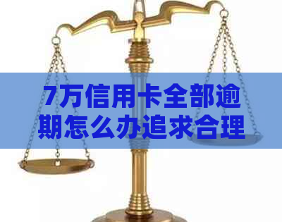 7万信用卡全部逾期怎么办追求合理化解