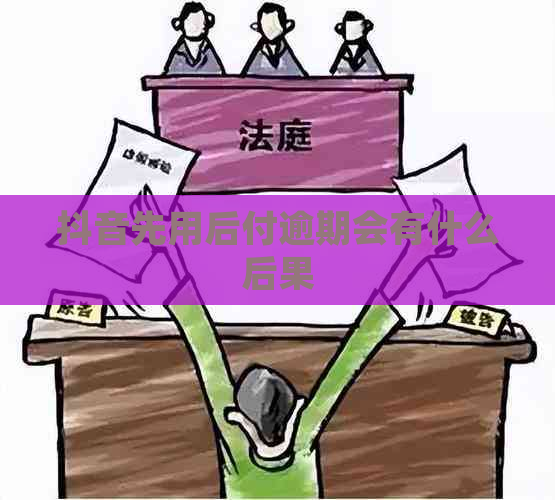 抖音先用后付逾期会有什么后果
